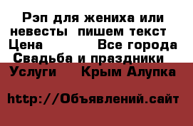 Рэп для жениха или невесты, пишем текст › Цена ­ 1 200 - Все города Свадьба и праздники » Услуги   . Крым,Алупка